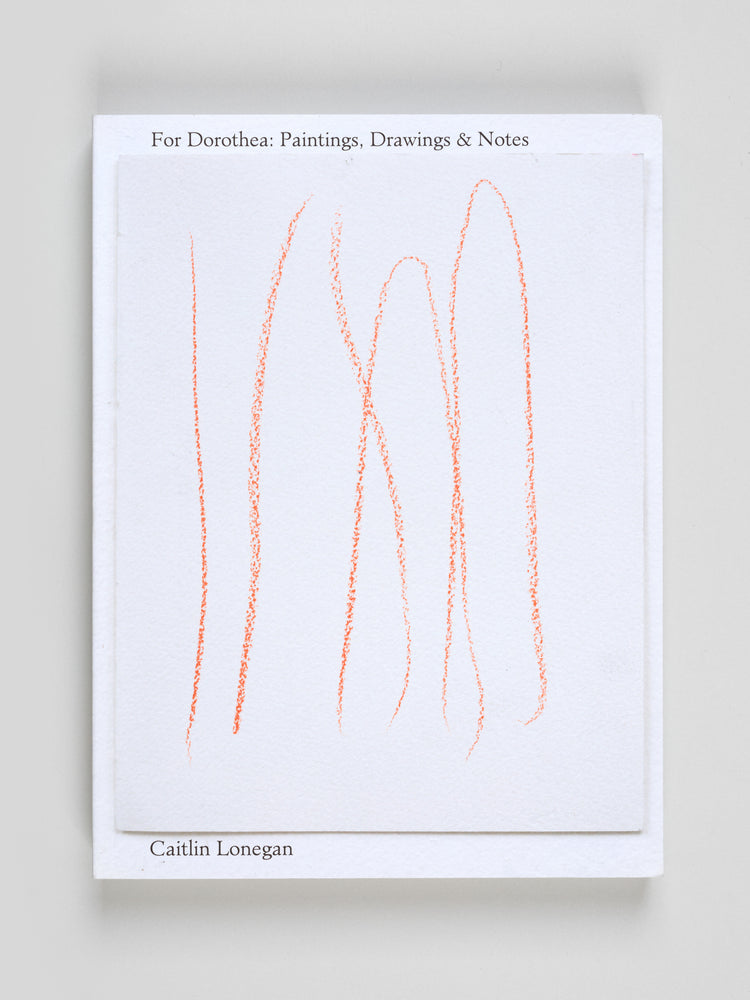 Caitin Lonegan. For Dorothea: Paintings, Drawings & Notes